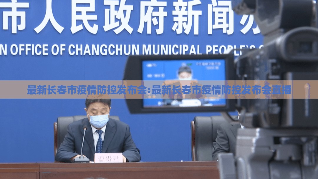 最新长春市疫情防控发布会:最新长春市疫情防控发布会直播
