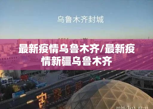 最新疫情乌鲁木齐/最新疫情新疆乌鲁木齐
