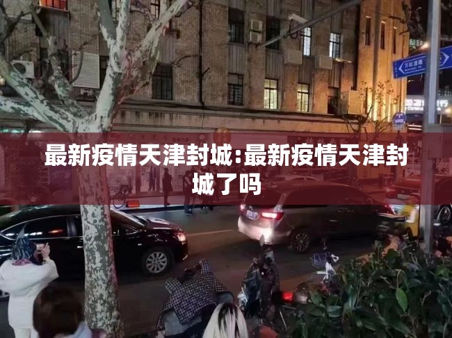 最新疫情天津封城:最新疫情天津封城了吗