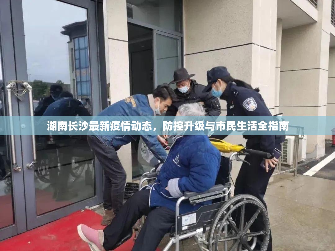 湖南长沙最新疫情动态，防控升级与市民生活全指南