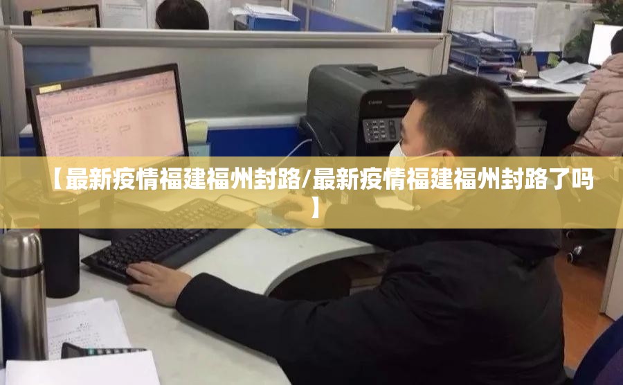 【最新疫情福建福州封路/最新疫情福建福州封路了吗】