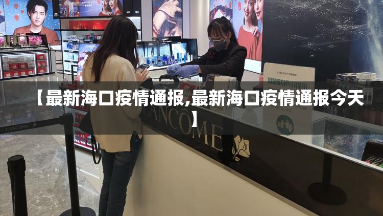 【最新海口疫情通报,最新海口疫情通报今天】