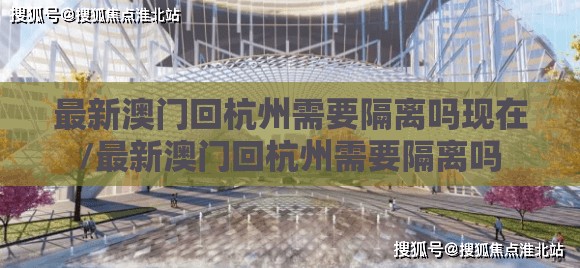 最新澳门回杭州需要隔离吗现在/最新澳门回杭州需要隔离吗