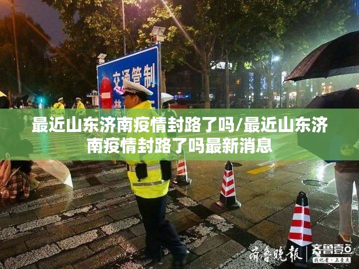 最近山东济南疫情封路了吗/最近山东济南疫情封路了吗最新消息