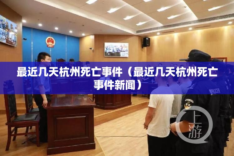 最近几天杭州死亡事件（最近几天杭州死亡事件新闻）