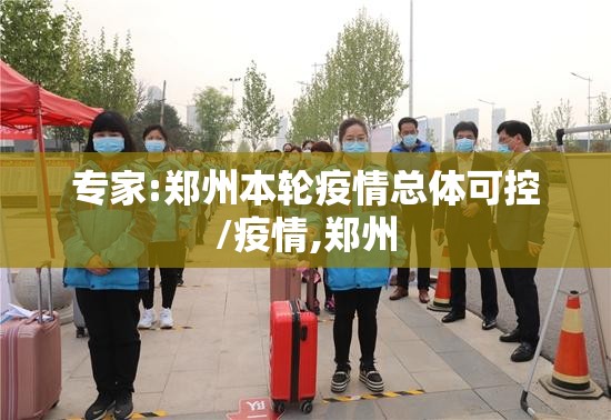 专家:郑州本轮疫情总体可控/疫情,郑州