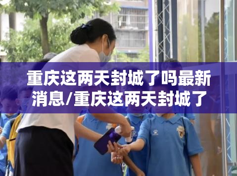 重庆这两天封城了吗最新消息/重庆这两天封城了吗