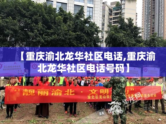 【重庆渝北龙华社区电话,重庆渝北龙华社区电话号码】