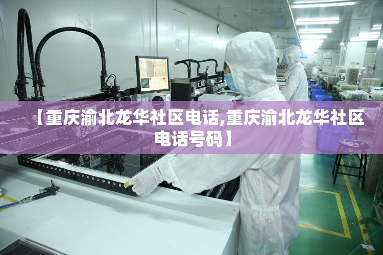【重庆渝北龙华社区电话,重庆渝北龙华社区电话号码】