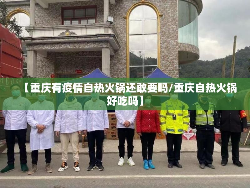 【重庆有疫情自热火锅还敢要吗/重庆自热火锅好吃吗】