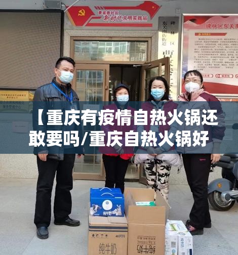 【重庆有疫情自热火锅还敢要吗/重庆自热火锅好吃吗】
