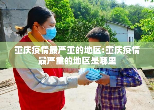 重庆疫情最严重的地区:重庆疫情最严重的地区是哪里