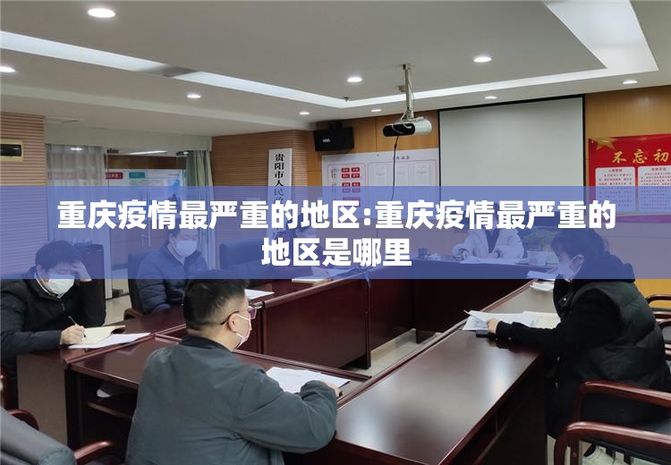 重庆疫情最严重的地区:重庆疫情最严重的地区是哪里
