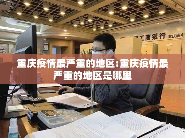 重庆疫情最严重的地区:重庆疫情最严重的地区是哪里