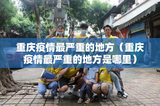 重庆疫情最严重的地方（重庆疫情最严重的地方是哪里）