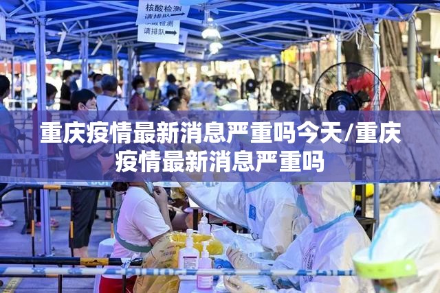 重庆疫情最新消息严重吗今天/重庆疫情最新消息严重吗