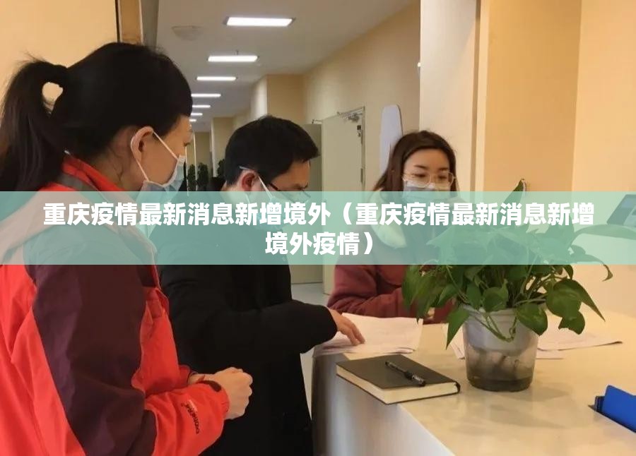 重庆疫情最新消息新增境外（重庆疫情最新消息新增境外疫情）