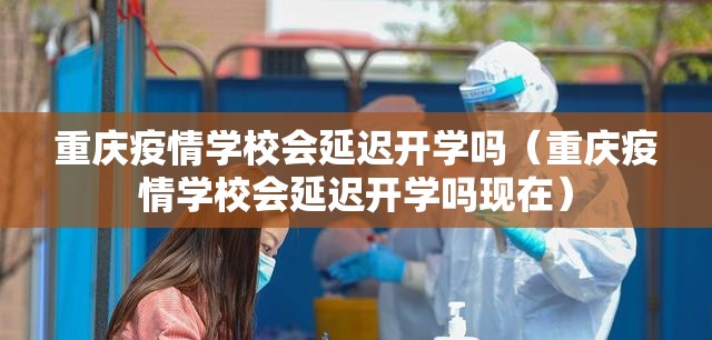 重庆疫情学校会延迟开学吗（重庆疫情学校会延迟开学吗现在）