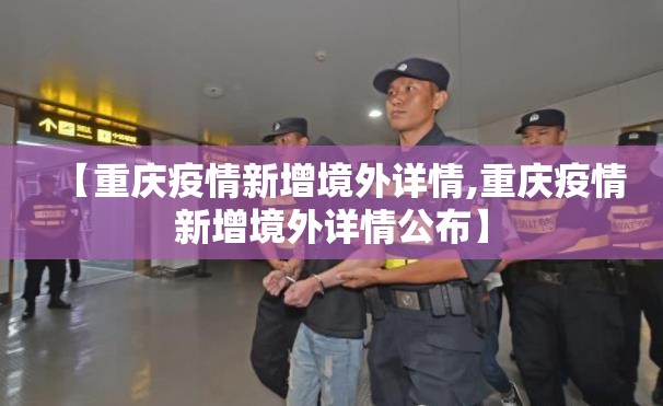 【重庆疫情新增境外详情,重庆疫情新增境外详情公布】