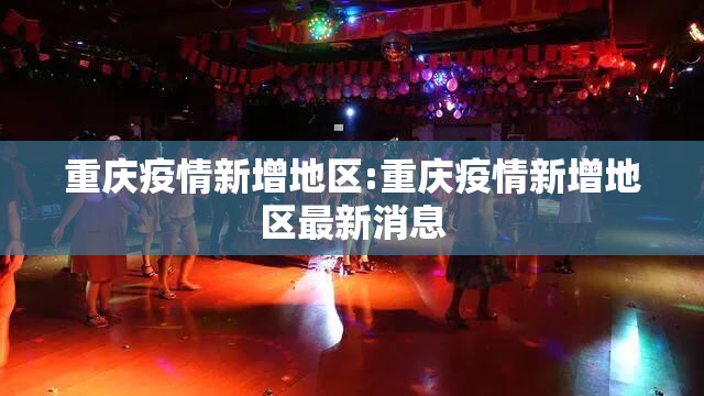 重庆疫情新增地区:重庆疫情新增地区最新消息