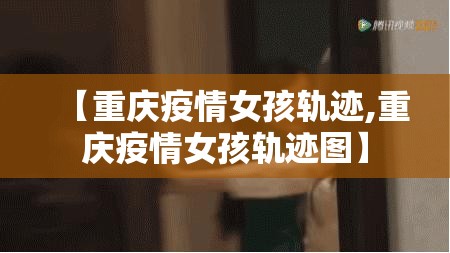 【重庆疫情女孩轨迹,重庆疫情女孩轨迹图】