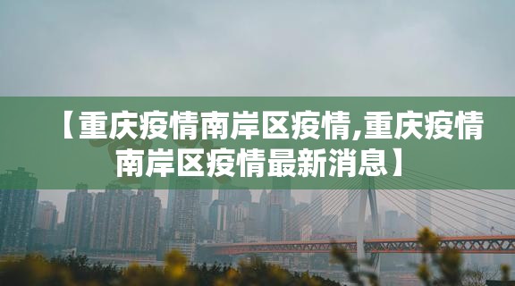【重庆疫情南岸区疫情,重庆疫情南岸区疫情最新消息】