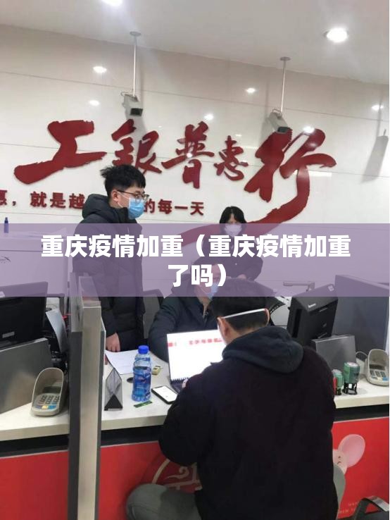 重庆疫情加重（重庆疫情加重了吗）