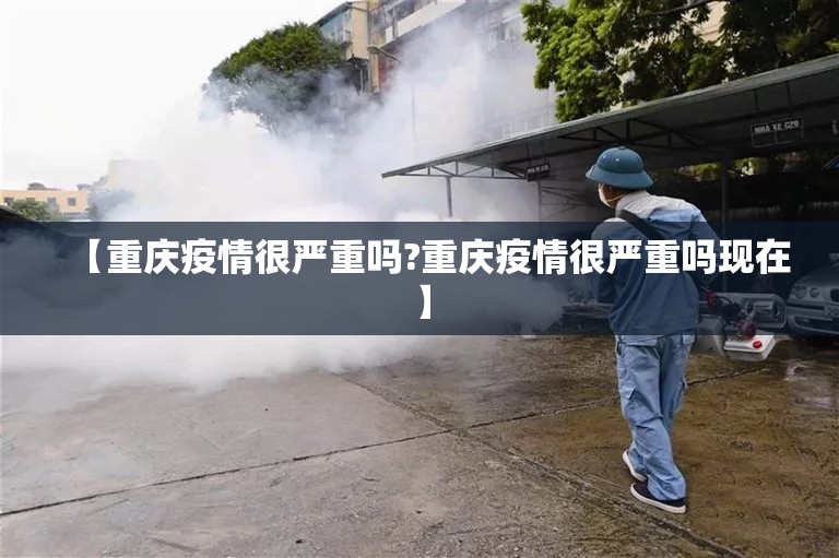【重庆疫情很严重吗?重庆疫情很严重吗现在】
