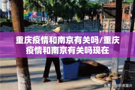重庆疫情和南京有关吗/重庆疫情和南京有关吗现在