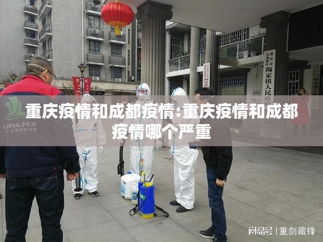 重庆疫情和成都疫情:重庆疫情和成都疫情哪个严重