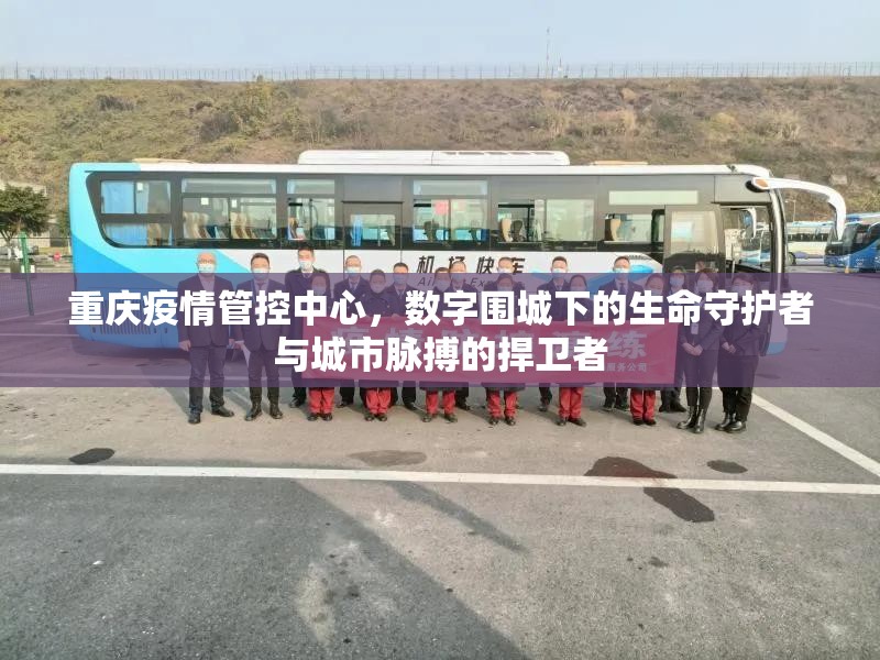 重庆疫情管控中心，数字围城下的生命守护者与城市脉搏的捍卫者