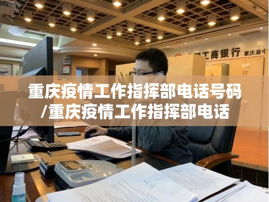 重庆疫情工作指挥部电话号码/重庆疫情工作指挥部电话