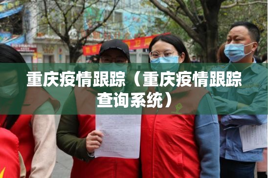 重庆疫情跟踪（重庆疫情跟踪查询系统）