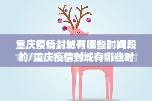 重庆疫情封城有哪些时间段的/重庆疫情封城有哪些时间段