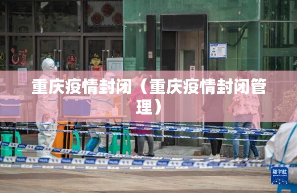 重庆疫情封闭（重庆疫情封闭管理）