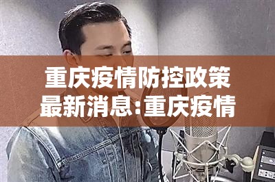 重庆疫情防控政策最新消息:重庆疫情防控政策最新消息通知