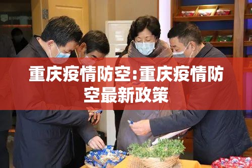重庆疫情防空:重庆疫情防空最新政策