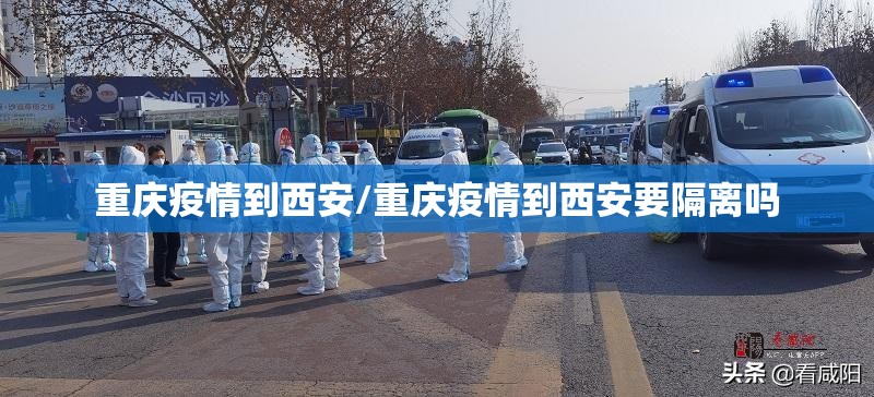 重庆疫情到西安/重庆疫情到西安要隔离吗