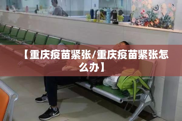 【重庆疫苗紧张/重庆疫苗紧张怎么办】