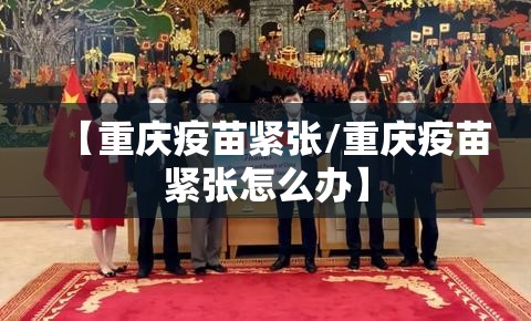 【重庆疫苗紧张/重庆疫苗紧张怎么办】
