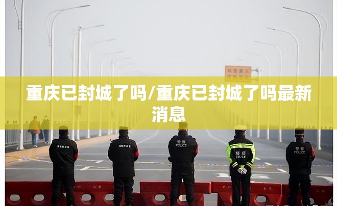 重庆已封城了吗/重庆已封城了吗最新消息