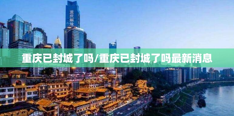重庆已封城了吗/重庆已封城了吗最新消息