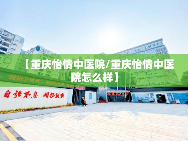 【重庆怡情中医院/重庆怡情中医院怎么样】