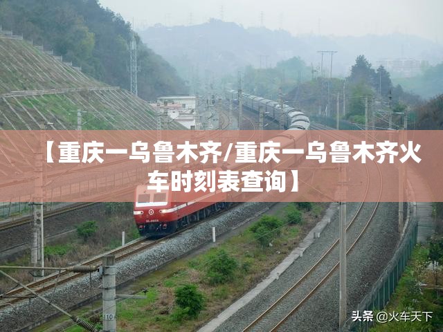 【重庆一乌鲁木齐/重庆一乌鲁木齐火车时刻表查询】