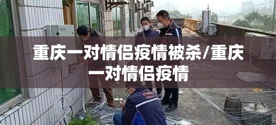 重庆一对情侣疫情被杀/重庆一对情侣疫情