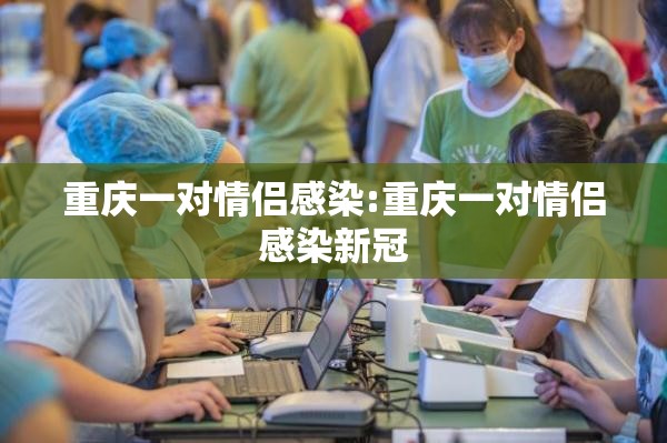 重庆一对情侣感染:重庆一对情侣感染新冠