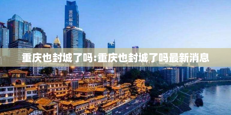 重庆也封城了吗:重庆也封城了吗最新消息