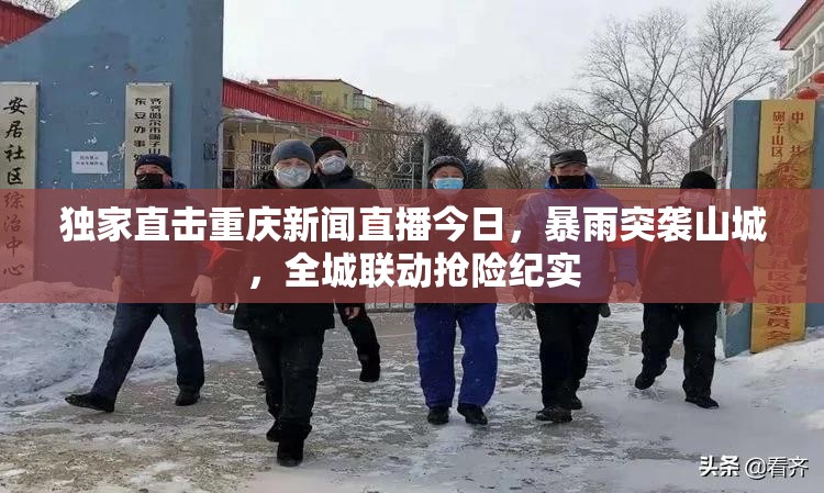 独家直击重庆新闻直播今日，暴雨突袭山城，全城联动抢险纪实