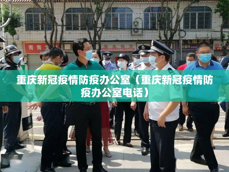 重庆新冠疫情防疫办公室（重庆新冠疫情防疫办公室电话）