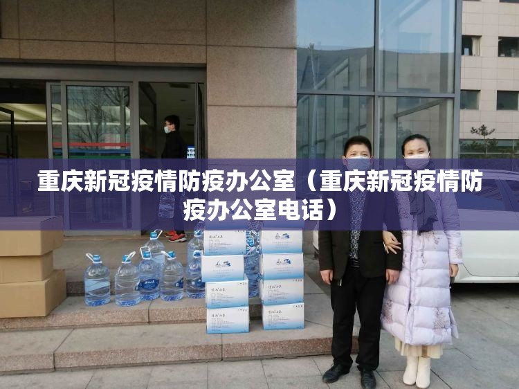 重庆新冠疫情防疫办公室（重庆新冠疫情防疫办公室电话）